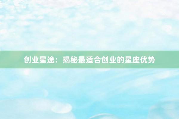 创业星途：揭秘最适合创业的星座优势