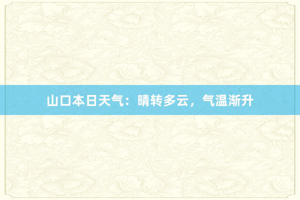 山口本日天气：晴转多云，气温渐升